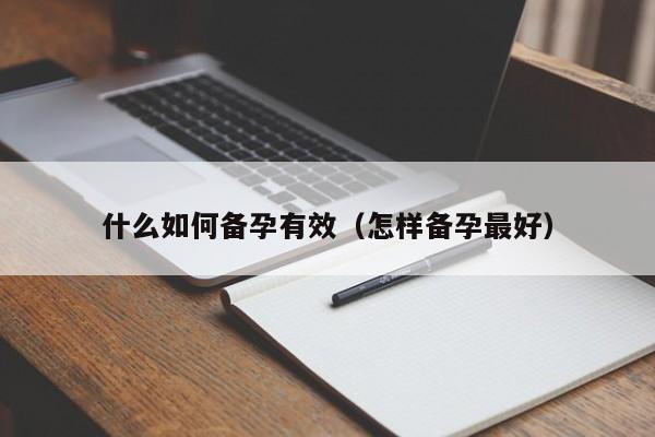 什么如何备孕有效（怎样备孕最好）