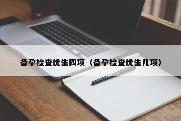备孕检查优生四项（备孕检查优生几项）