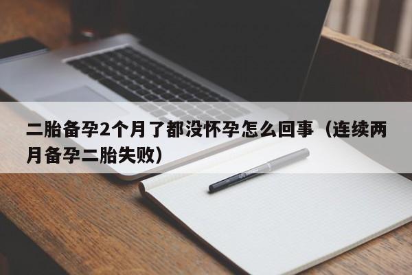 二胎备孕2个月了都没怀孕怎么回事（连续两月备孕二胎失败）
